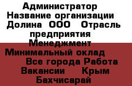 Администратор › Название организации ­ Долина, ООО › Отрасль предприятия ­ Менеджмент › Минимальный оклад ­ 20 000 - Все города Работа » Вакансии   . Крым,Бахчисарай